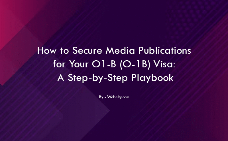 How to Secure Media Publications for Your O1-B (O-1B) Visa- A Step-by-Step Playbook