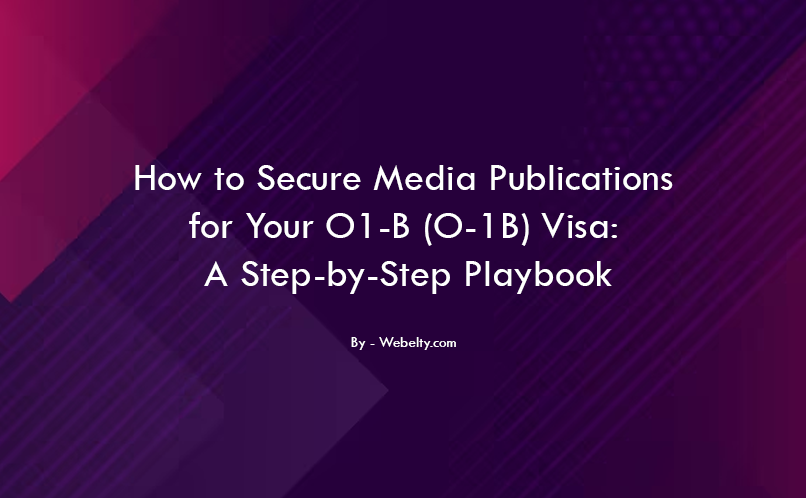 How to Secure Media Publications for Your O1-B (O-1B) Visa- A Step-by-Step Playbook